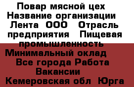 Повар мясной цех › Название организации ­ Лента, ООО › Отрасль предприятия ­ Пищевая промышленность › Минимальный оклад ­ 1 - Все города Работа » Вакансии   . Кемеровская обл.,Юрга г.